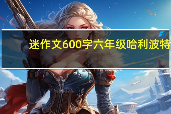 迷作文600字六年级哈利波特（迷作文600字）