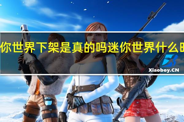 迷你世界下架是真的吗 迷你世界什么时候上架