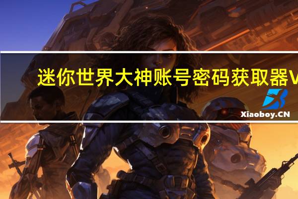 迷你世界大神账号密码获取器 V1.0 绿色免费版（迷你世界大神账号密码获取器 V1.0 绿色免费版功能简介）