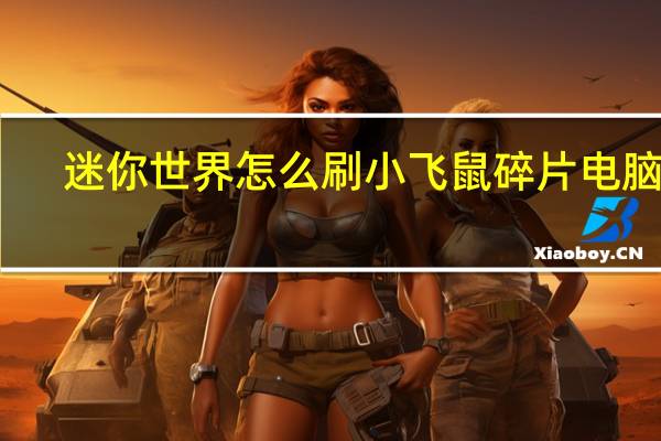 迷你世界怎么刷小飞鼠碎片电脑版（迷你世界怎么让小飞鼠生蛋）