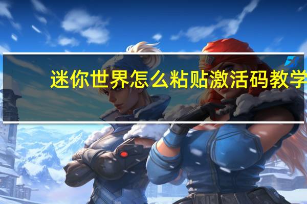 迷你世界怎么粘贴激活码教学（迷你世界怎么粘贴激活码）
