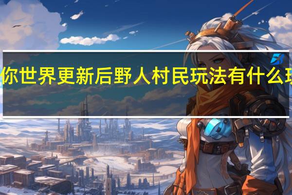 迷你世界更新后野人村民玩法 有什么玩的技巧