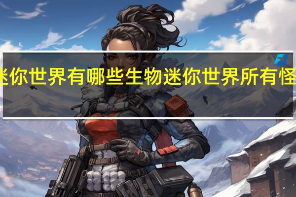 迷你世界有哪些生物 迷你世界所有怪物大全