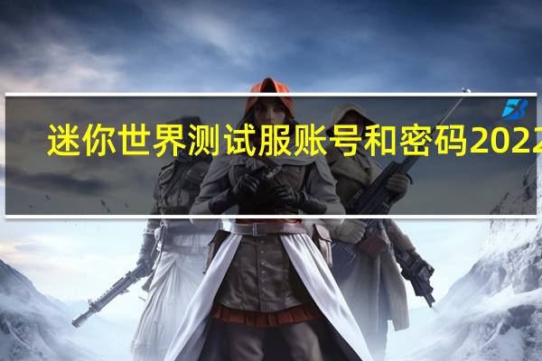 迷你世界测试服账号和密码2022年（迷你世界测试服账号注册）