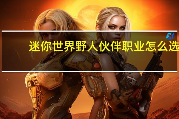 迷你世界野人伙伴职业怎么选