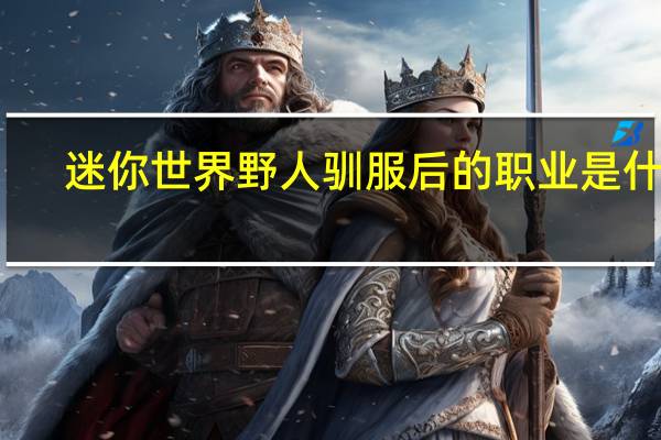 迷你世界野人驯服后的职业是什么