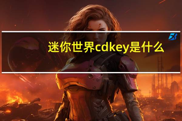 迷你世界cdkey是什么（cdkey是什么）