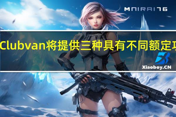 迷你Clubvan将提供三种具有不同额定功率的型号
