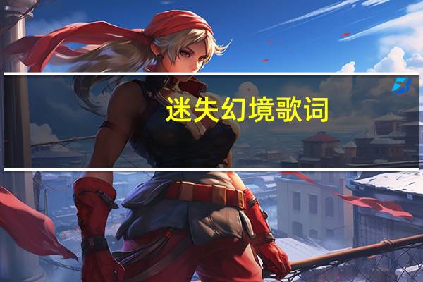 迷失幻境歌词（迷失幻境歌词）