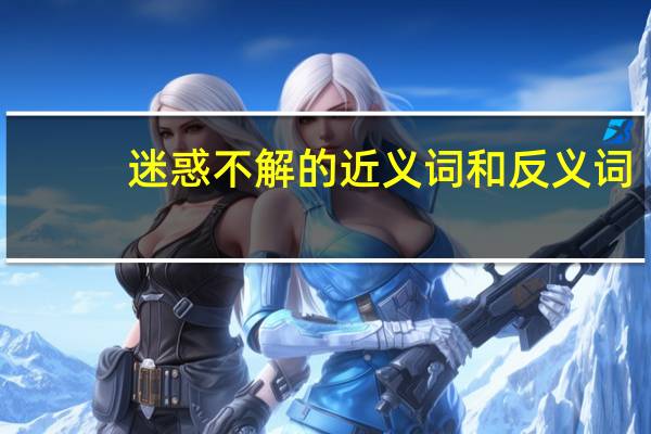 迷惑不解的近义词和反义词