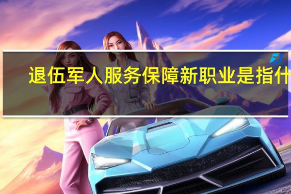 退伍军人服务保障新职业是指什么