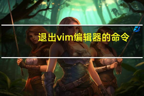 退出vim编辑器的命令（退出vi）