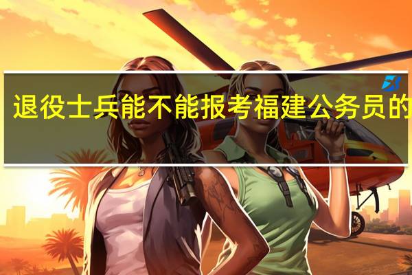 退役士兵能不能报考福建公务员的考试
