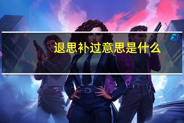 退思补过意思是什么