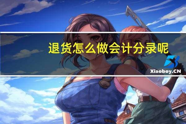 退货怎么做会计分录呢（退货怎么做会计分录）