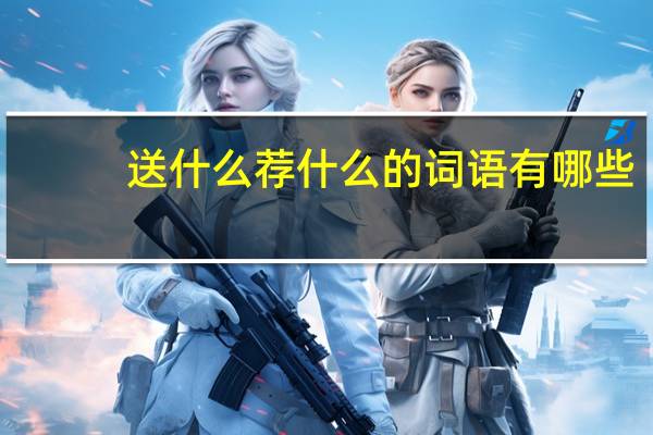 送什么荐什么的词语有哪些?