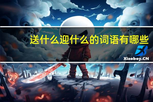 送什么迎什么的词语有哪些?
