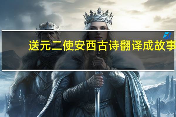 送元二使安西古诗翻译成故事（送元二使安西古诗翻译）