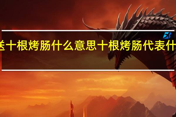 送十根烤肠什么意思 十根烤肠代表什么意思