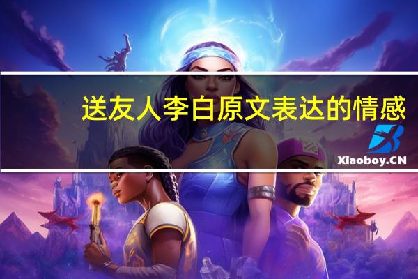 送友人李白原文表达的情感（送友人李白表达的情感）