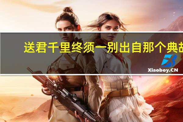 送君千里终须一别出自那个典故