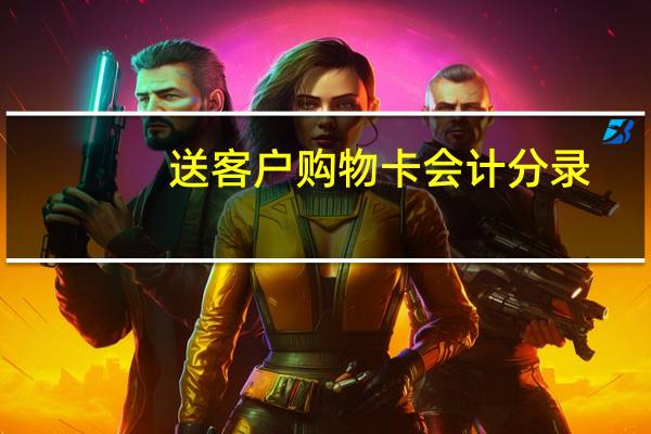 送客户购物卡会计分录（购买购物卡会计分录）