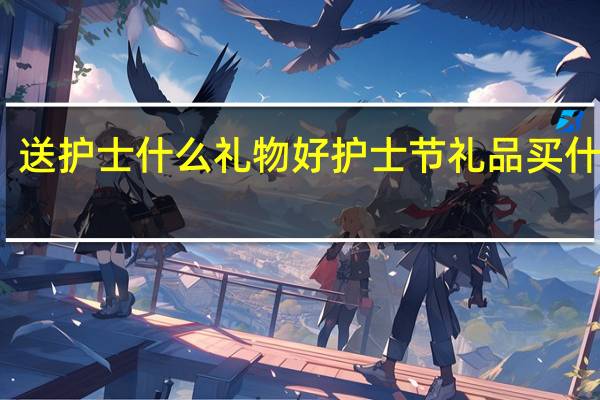 送护士什么礼物好 护士节礼品买什么好