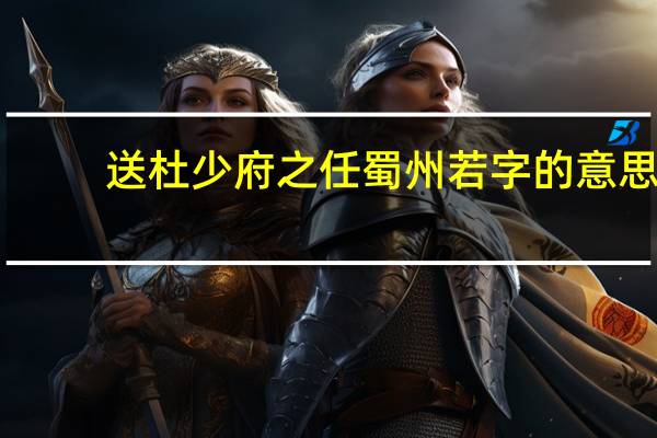 送杜少府之任蜀州若字的意思