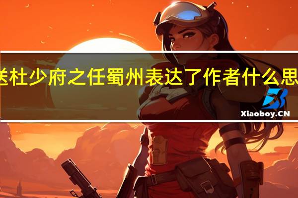 送杜少府之任蜀州表达了作者什么思想感情