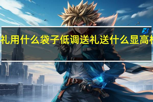 送礼用什么袋子低调 送礼送什么显高档又实用