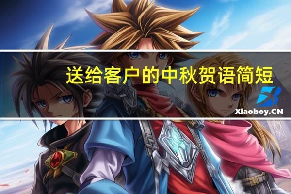 送给客户的中秋贺语简短（送给客户的中秋贺语）