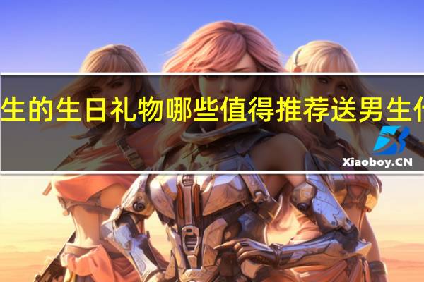 送给男生的生日礼物哪些值得推荐 送男生什么生日礼物