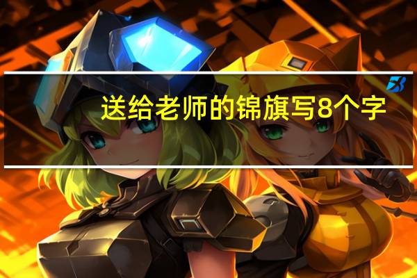 送给老师的锦旗写8个字（送给老师的锦旗用语）