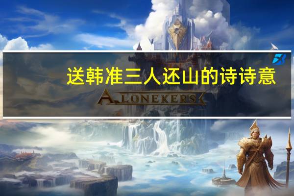 送韩准三人还山的诗诗意