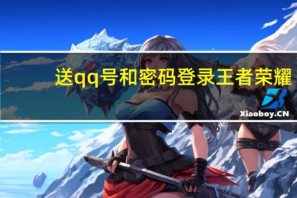 送qq号和密码登录王者荣耀（送qq号和密码）