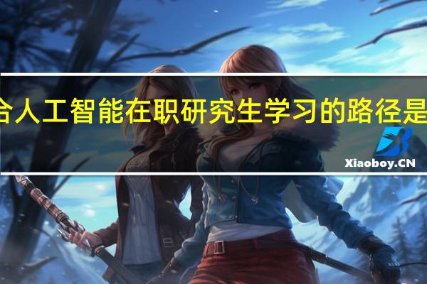 适合人工智能在职研究生学习的路径是单一的吗