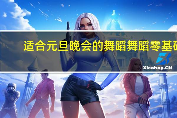 适合元旦晚会的舞蹈舞蹈零基础（适合元旦晚会的舞蹈）