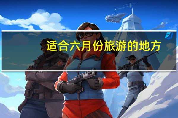 适合六月份旅游的地方