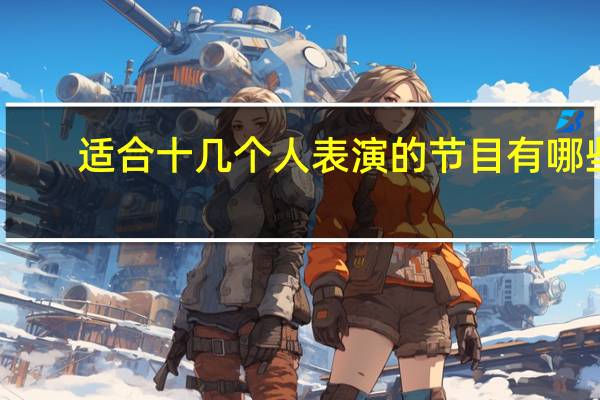 适合十几个人表演的节目有哪些