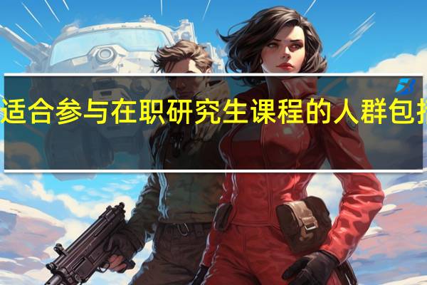 适合参与在职研究生课程的人群包括哪些
