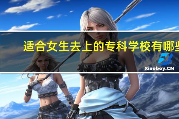 适合女生去上的专科学校有哪些