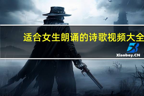 适合女生朗诵的诗歌视频大全（适合女生朗诵的诗歌）