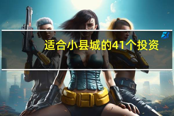 适合小县城的41个投资，小县城投资什么生意比较好_县城做什么生意投资小利润高