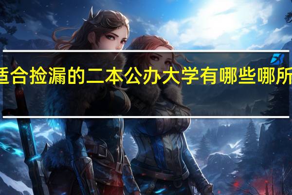 适合捡漏的二本公办大学有哪些 哪所有实力