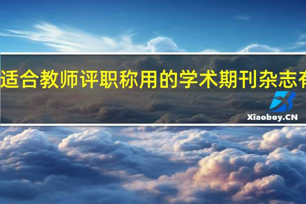 适合教师评职称用的学术期刊杂志有哪些