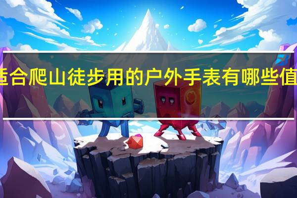 适合爬山徒步用的户外手表有哪些值得推荐
