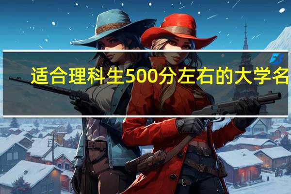 适合理科生500分左右的大学名单