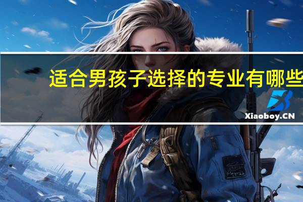 适合男孩子选择的专业有哪些