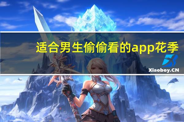 适合男生偷偷看的app花季(适合男生偷偷看的软件)