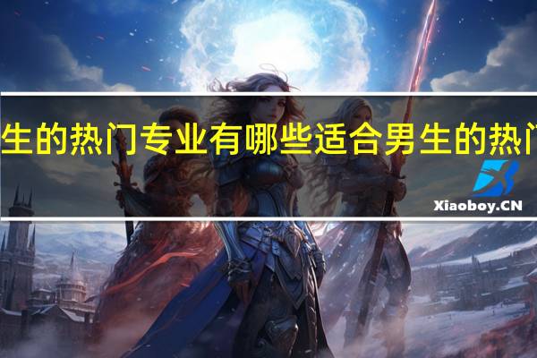 适合男生的热门专业有哪些 适合男生的热门专业有什么